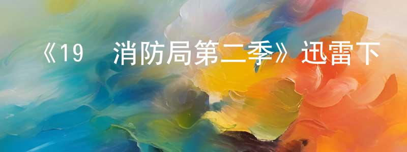 陳世豪發布《19號消防局第二季》迅雷下載/在線觀看-都市情感-美劇天堂